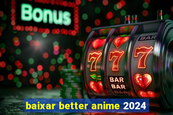 baixar better anime 2024